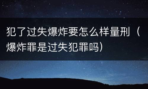 犯了过失爆炸要怎么样量刑（爆炸罪是过失犯罪吗）