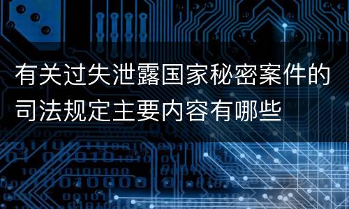 有关过失泄露国家秘密案件的司法规定主要内容有哪些