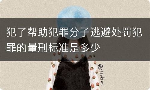 犯了帮助犯罪分子逃避处罚犯罪的量刑标准是多少