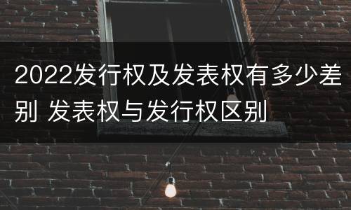 2022发行权及发表权有多少差别 发表权与发行权区别