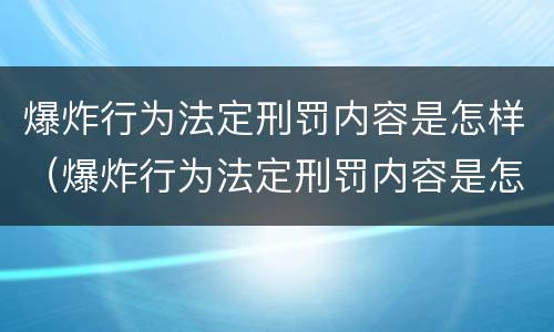 爆炸行为法定刑罚内容是怎样（爆炸行为法定刑罚内容是怎样产生的）