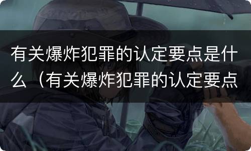 有关爆炸犯罪的认定要点是什么（有关爆炸犯罪的认定要点是什么呢）