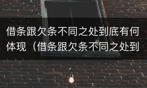 借条跟欠条不同之处到底有何体现（借条跟欠条不同之处到底有何体现效力）