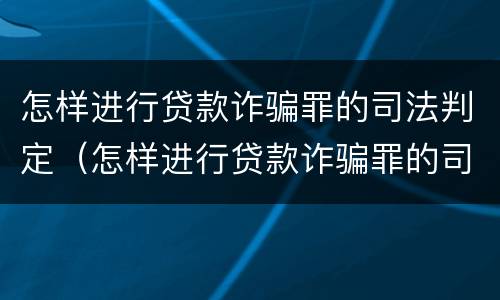 怎样进行贷款诈骗罪的司法判定（怎样进行贷款诈骗罪的司法判定呢）