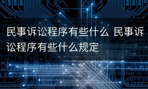 民事诉讼程序有些什么 民事诉讼程序有些什么规定