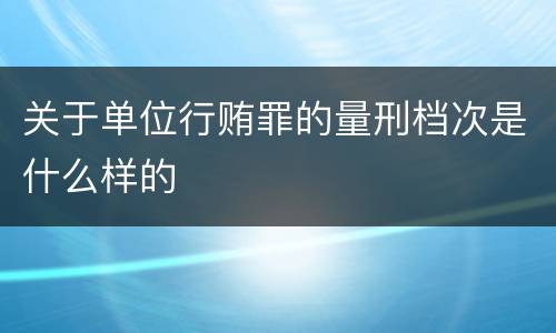 关于单位行贿罪的量刑档次是什么样的