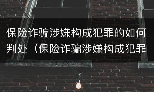 保险诈骗涉嫌构成犯罪的如何判处（保险诈骗涉嫌构成犯罪的如何判处罚金）