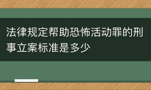 法律规定帮助恐怖活动罪的刑事立案标准是多少