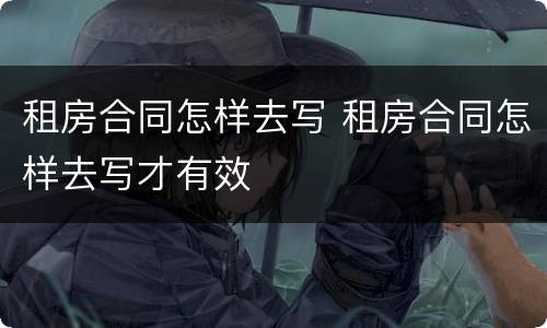 租房合同怎样去写 租房合同怎样去写才有效