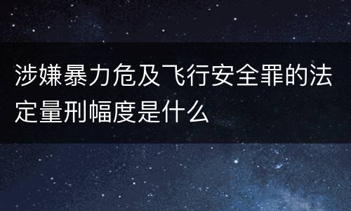涉嫌暴力危及飞行安全罪的法定量刑幅度是什么