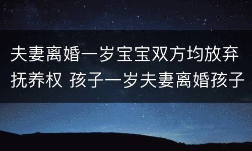 夫妻离婚一岁宝宝双方均放弃抚养权 孩子一岁夫妻离婚孩子归谁抚养
