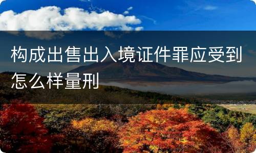 构成出售出入境证件罪应受到怎么样量刑