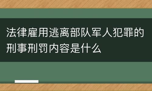法律雇用逃离部队军人犯罪的刑事刑罚内容是什么