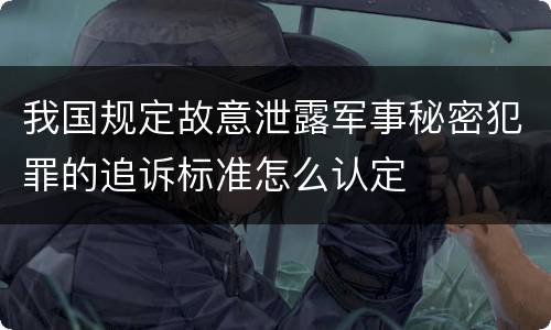 我国规定故意泄露军事秘密犯罪的追诉标准怎么认定
