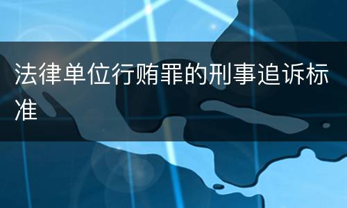 法律单位行贿罪的刑事追诉标准