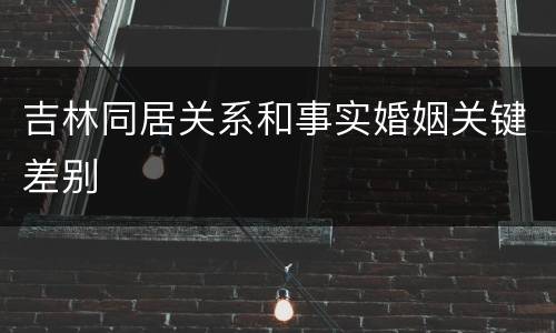 吉林同居关系和事实婚姻关键差别