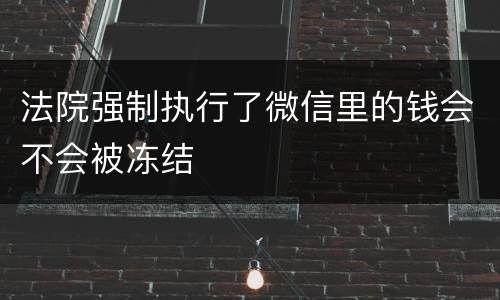 法院强制执行了微信里的钱会不会被冻结