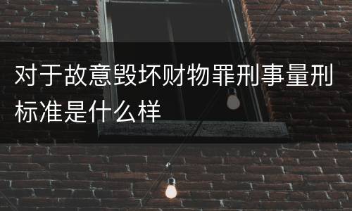 对于故意毁坏财物罪刑事量刑标准是什么样