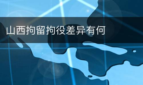 山西拘留拘役差异有何