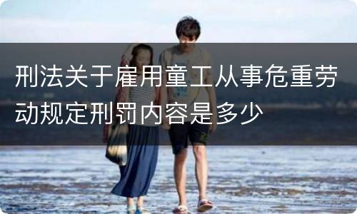 刑法关于雇用童工从事危重劳动规定刑罚内容是多少