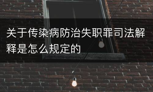 关于传染病防治失职罪司法解释是怎么规定的