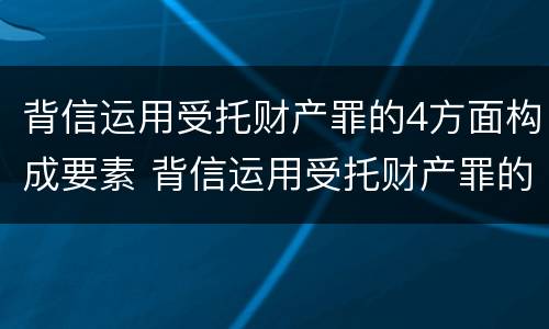 背信运用受托财产罪的4方面构成要素 背信运用受托财产罪的主体