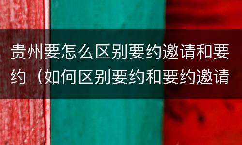 贵州要怎么区别要约邀请和要约（如何区别要约和要约邀请）