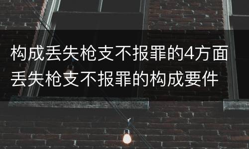 构成丢失枪支不报罪的4方面 丢失枪支不报罪的构成要件