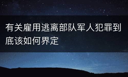 有关雇用逃离部队军人犯罪到底该如何界定