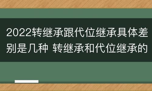 2022转继承跟代位继承具体差别是几种 转继承和代位继承的概念