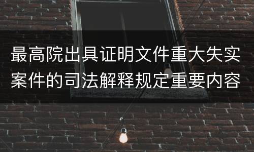 最高院出具证明文件重大失实案件的司法解释规定重要内容是什么