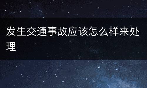 发生交通事故应该怎么样来处理