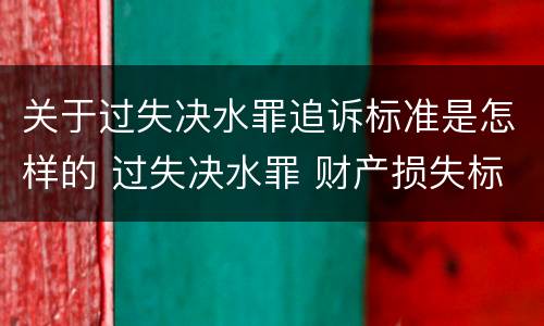 关于过失决水罪追诉标准是怎样的 过失决水罪 财产损失标准