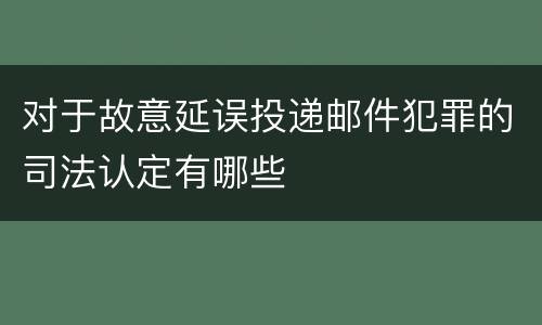 对于故意延误投递邮件犯罪的司法认定有哪些