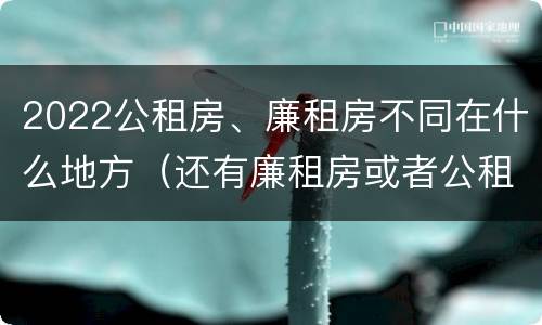 2022公租房、廉租房不同在什么地方（还有廉租房或者公租房吗）