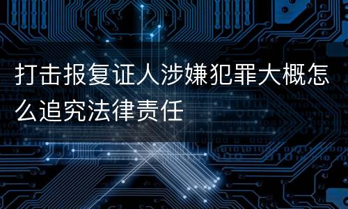 打击报复证人涉嫌犯罪大概怎么追究法律责任