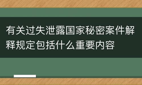 有关过失泄露国家秘密案件解释规定包括什么重要内容