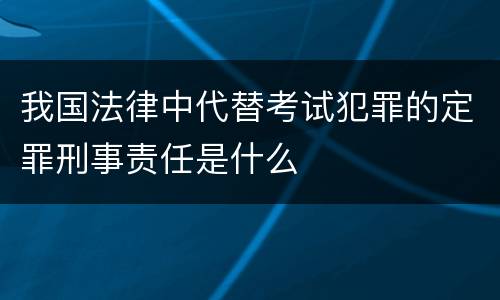 我国法律中代替考试犯罪的定罪刑事责任是什么