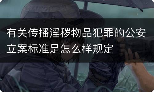 有关传播淫秽物品犯罪的公安立案标准是怎么样规定