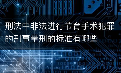 刑法中非法进行节育手术犯罪的刑事量刑的标准有哪些