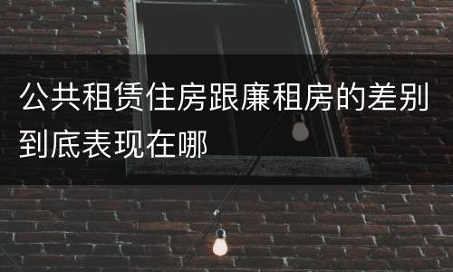 公共租赁住房跟廉租房的差别到底表现在哪
