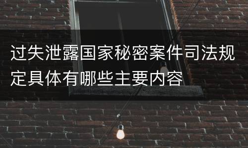 过失泄露国家秘密案件司法规定具体有哪些主要内容