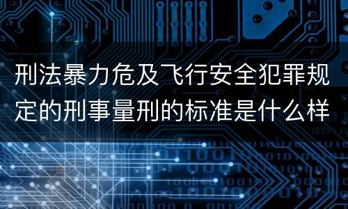 刑法暴力危及飞行安全犯罪规定的刑事量刑的标准是什么样的