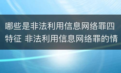 哪些是非法利用信息网络罪四特征 非法利用信息网络罪的情节严重