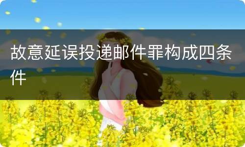 故意延误投递邮件罪构成四条件
