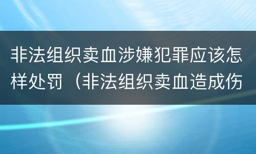 非法组织卖血涉嫌犯罪应该怎样处罚（非法组织卖血造成伤害构成什么罪）