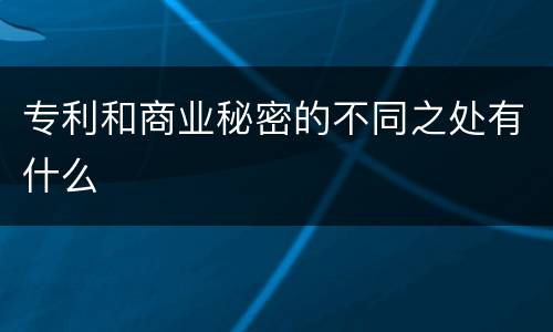 专利和商业秘密的不同之处有什么