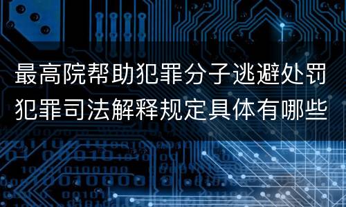最高院帮助犯罪分子逃避处罚犯罪司法解释规定具体有哪些主要内容
