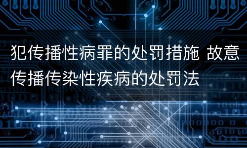 犯传播性病罪的处罚措施 故意传播传染性疾病的处罚法