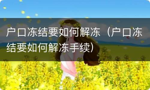 户口冻结要如何解冻（户口冻结要如何解冻手续）